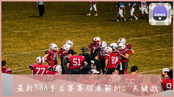 最新NBA季后赛赛程表解析：关键战日期与球队晋级路径