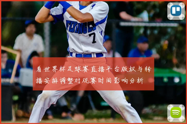看世界杯足球赛直播平台版权与转播安排调整对观赛时间影响分析