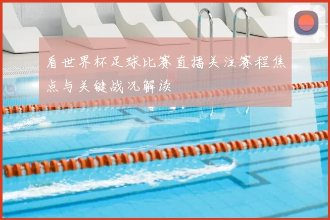 看世界杯足球比赛直播关注赛程焦点与关键战况解读