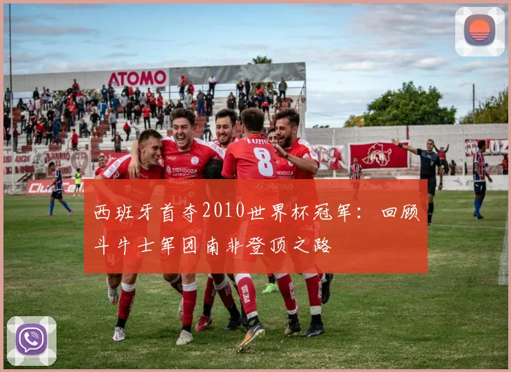 西班牙首夺2010世界杯冠军：回顾斗牛士军团南非登顶之路