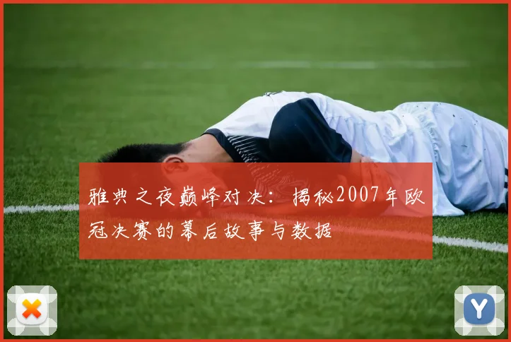雅典之夜巅峰对决：揭秘2007年欧冠决赛的幕后故事与数据