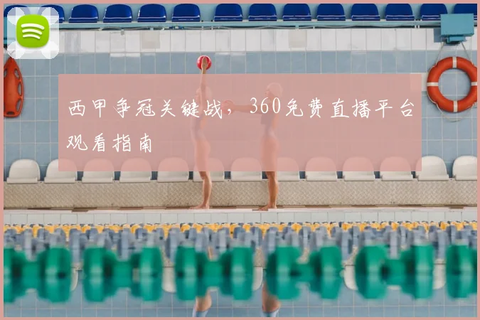 西甲争冠关键战，360免费直播平台观看指南