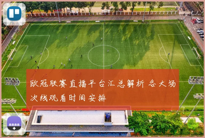 欧冠联赛直播平台汇总解析 各大场次线观看时间安排