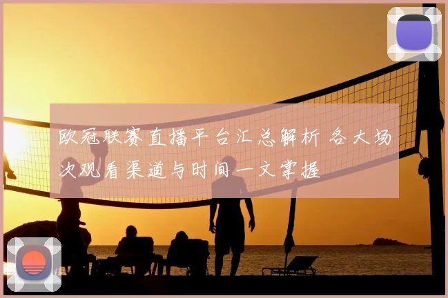 欧冠联赛直播平台汇总解析 各大场次观看渠道与时间一文掌握