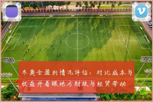 冬奥会盈利情况评估，对比成本与收益并着眼地方财政与经贸带动