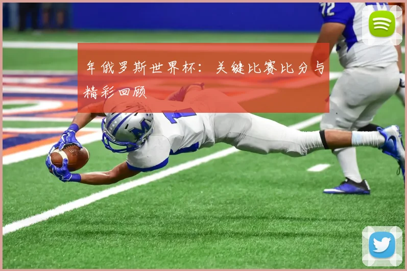 年俄罗斯世界杯:关键比赛比分与精彩回顾