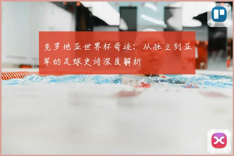 克罗地亚世界杯奇迹:从独立到亚军的足球史诗深度解析