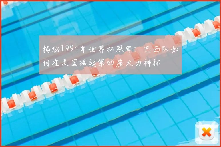 揭秘1994年世界杯冠军:巴西队如何在美国捧起第四座大力神杯