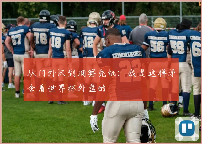 从门外汉到洞察先机：我是这样学会看世界杯外盘的