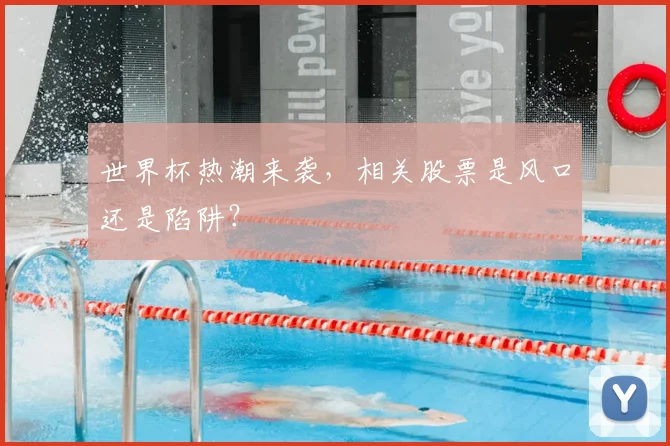 世界杯热潮来袭,相关股票是风口还是陷阱?