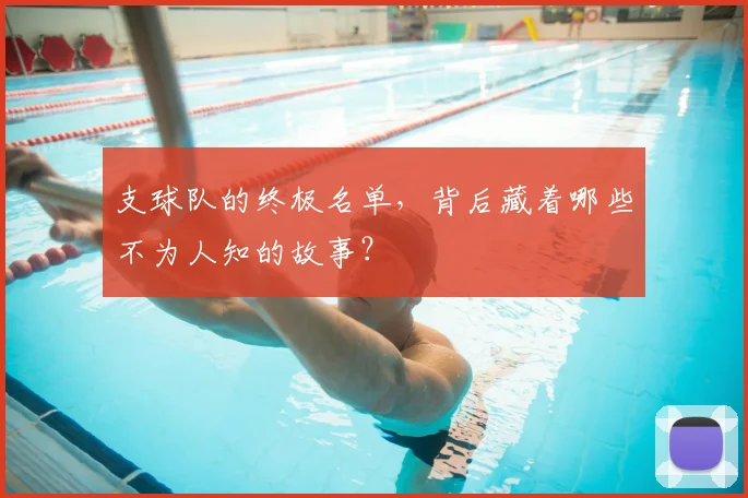 支球队的终极名单，背后藏着哪些不为人知的故事？