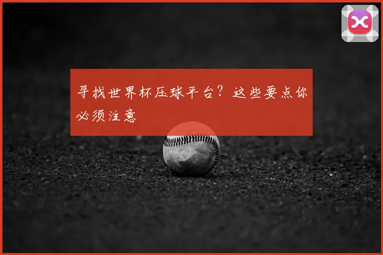 寻找世界杯压球平台?这些要点你必须注意