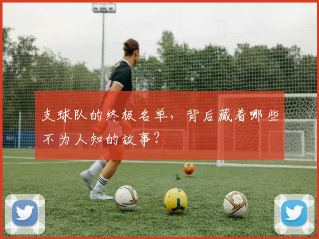 支球队的终极名单，背后藏着哪些不为人知的故事？