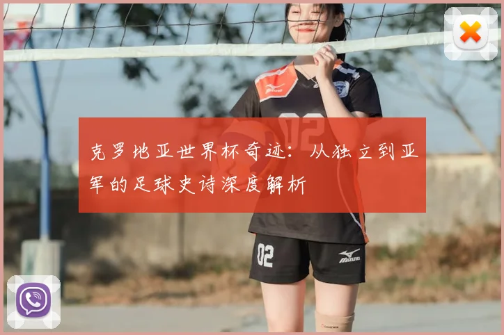 克罗地亚世界杯奇迹:从独立到亚军的足球史诗深度解析