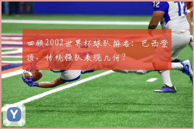 回顾2002世界杯球队排名：巴西登顶，传统强队表现几何？