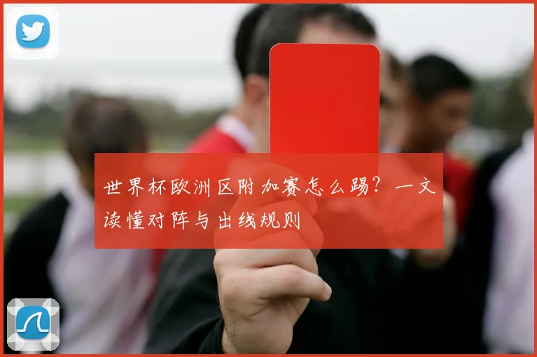 世界杯欧洲区附加赛怎么踢？一文读懂对阵与出线规则