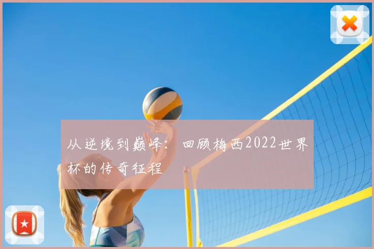 从逆境到巅峰：回顾梅西2022世界杯的传奇征程