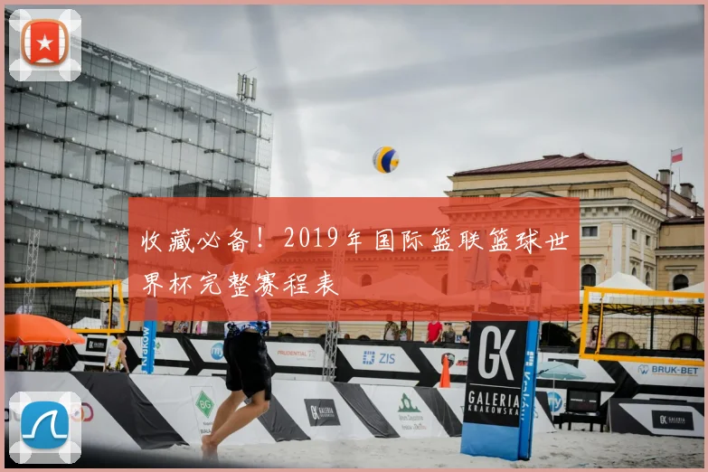 收藏必备！2019年国际篮联篮球世界杯完整赛程表