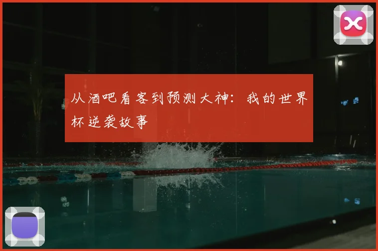 从酒吧看客到预测大神：我的世界杯逆袭故事
