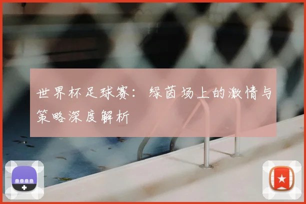 世界杯足球赛：绿茵场上的激情与策略深度解析