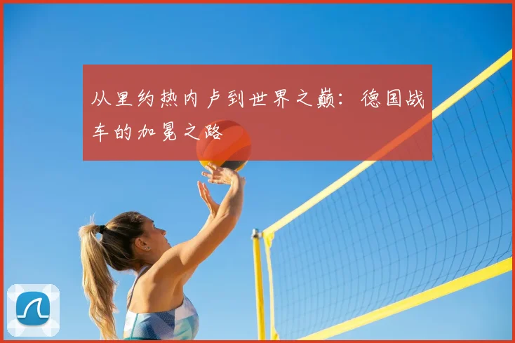 从里约热内卢到世界之巅：德国战车的加冕之路