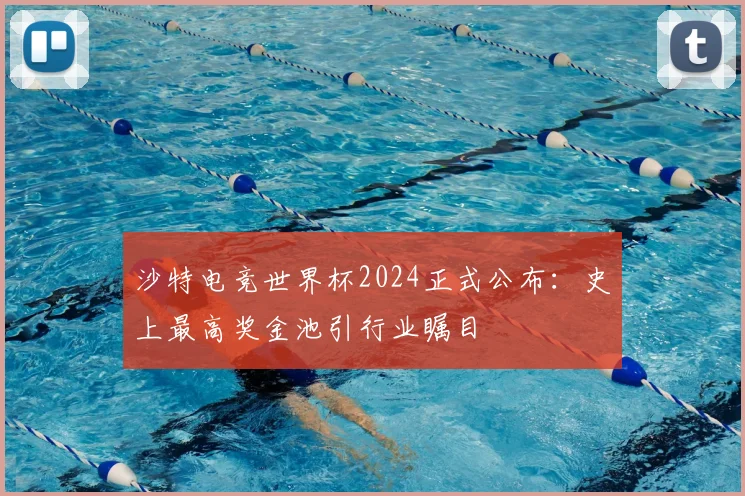 沙特电竞世界杯2024正式公布:史上最高奖金池引行业瞩目