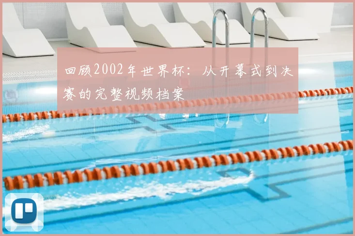 回顾2002年世界杯：从开幕式到决赛的完整视频档案