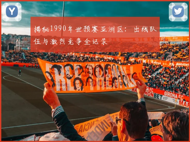 揭秘1990年世预赛亚洲区:出线队伍与激烈竞争全记录