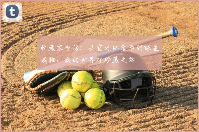 收藏家专访：从官方纪念币到球星战靴，我的世界杯珍藏之路