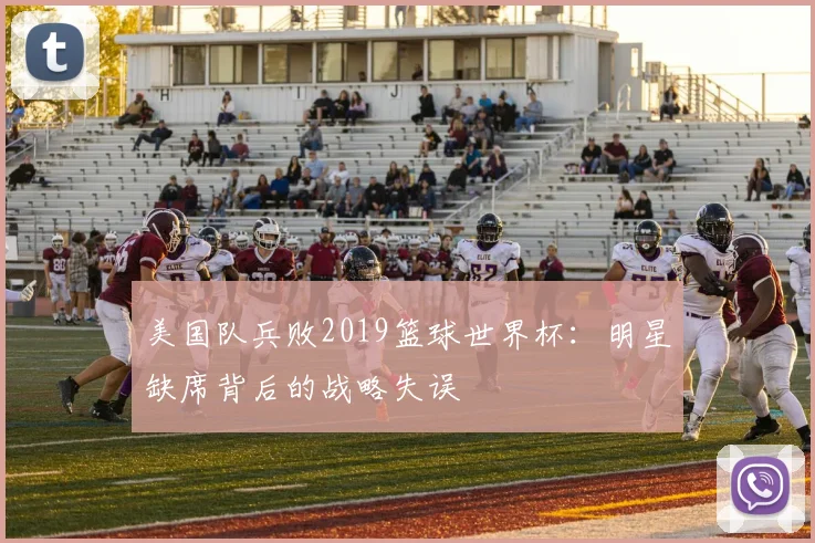 美国队兵败2019篮球世界杯：明星缺席背后的战略失误