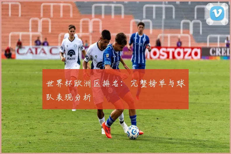 世界杯欧洲区排名：完整榜单与球队表现分析